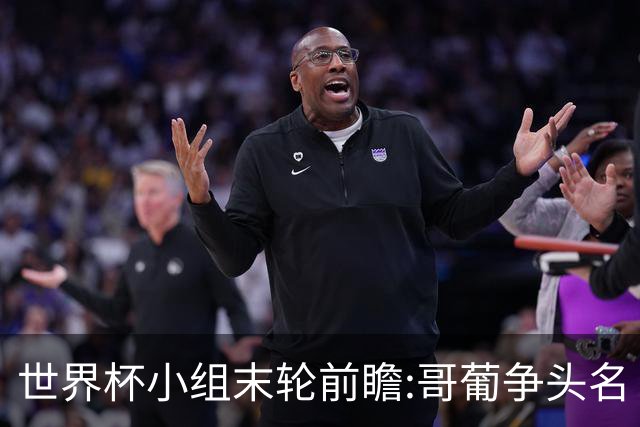 世界杯小组末轮前瞻:哥葡争头名 J组现默契球?