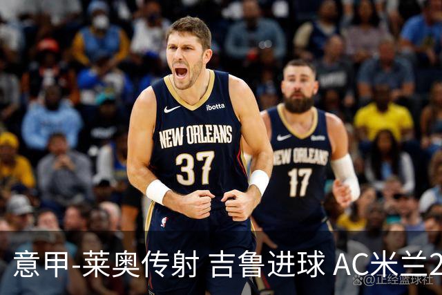 意甲-莱奥传射 吉鲁进球 AC米兰2-0夺主场连胜