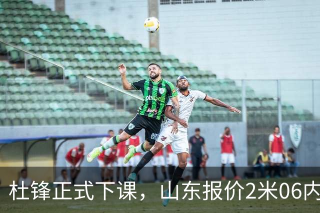杜锋正式下课，山东报价2米06内线，北控主帅敲定，新疆前锋离队