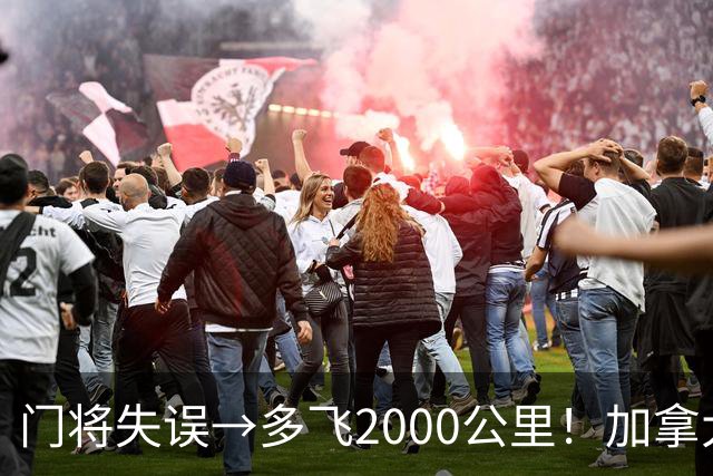 门将失误→多飞2000公里！加拿大丢掉头名，只能去洛杉矶打淘汰赛