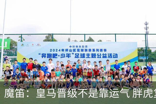 魔笛：皇马晋级不是靠运气 胖虎复出很关键