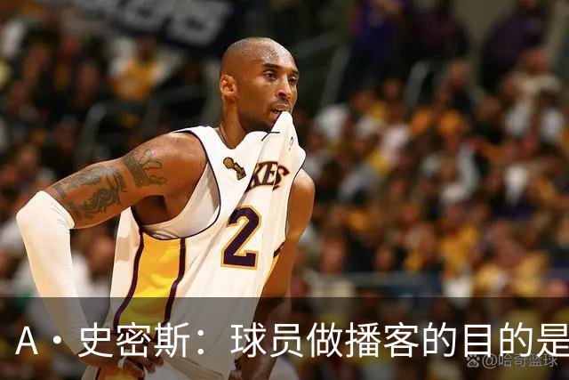 A·史密斯：球员做播客的目的是想消除媒体行业并扮演受害者